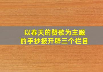 以春天的赞歌为主题的手抄报开辟三个栏目