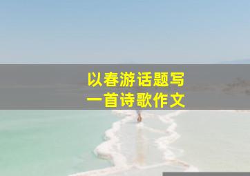 以春游话题写一首诗歌作文