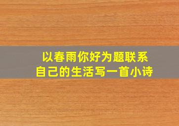 以春雨你好为题联系自己的生活写一首小诗