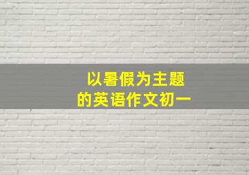 以暑假为主题的英语作文初一