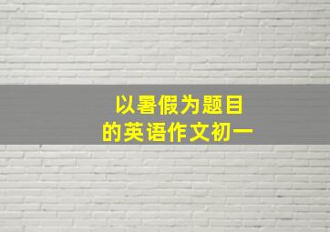 以暑假为题目的英语作文初一