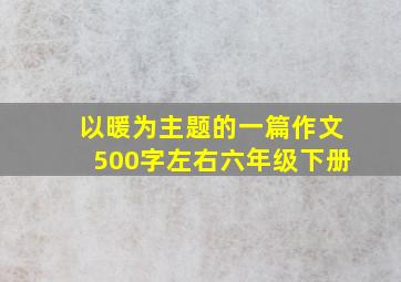 以暖为主题的一篇作文500字左右六年级下册