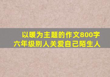 以暖为主题的作文800字六年级别人关爱自己陌生人