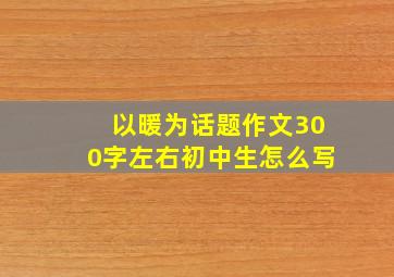 以暖为话题作文300字左右初中生怎么写