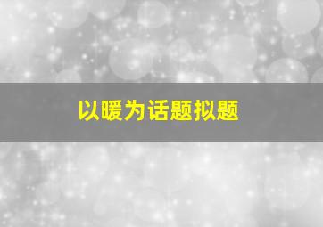 以暖为话题拟题