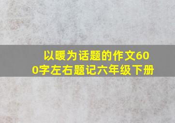 以暖为话题的作文600字左右题记六年级下册