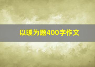 以暖为题400字作文