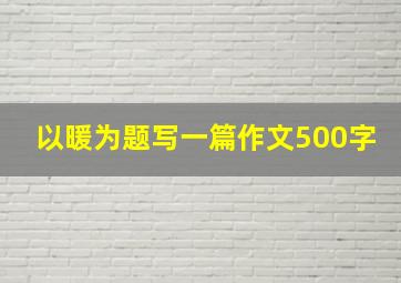 以暖为题写一篇作文500字