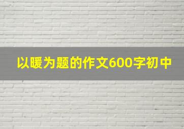 以暖为题的作文600字初中