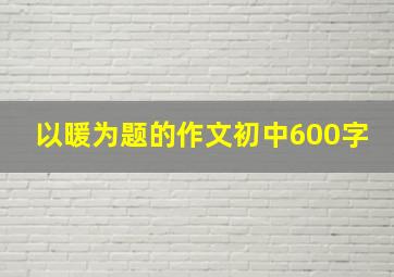 以暖为题的作文初中600字