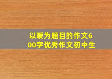 以暖为题目的作文600字优秀作文初中生