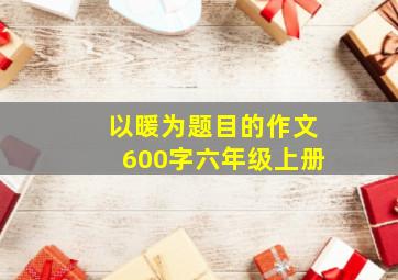 以暖为题目的作文600字六年级上册