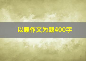 以暖作文为题400字