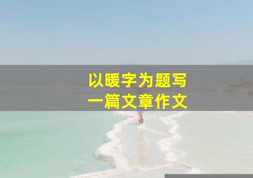 以暖字为题写一篇文章作文