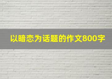 以暗恋为话题的作文800字