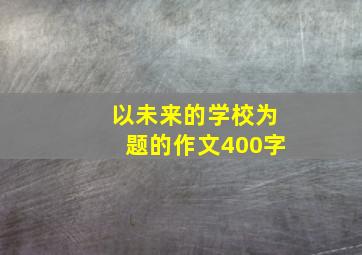 以未来的学校为题的作文400字