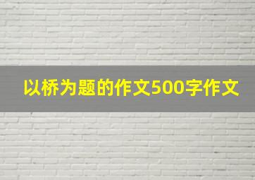 以桥为题的作文500字作文