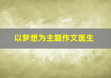 以梦想为主题作文医生