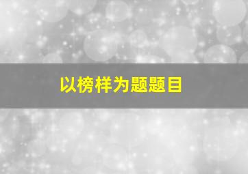 以榜样为题题目