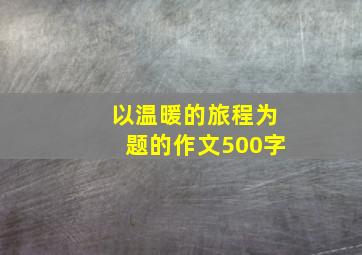 以温暖的旅程为题的作文500字