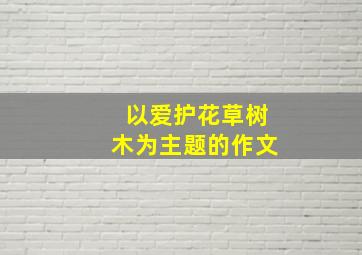 以爱护花草树木为主题的作文