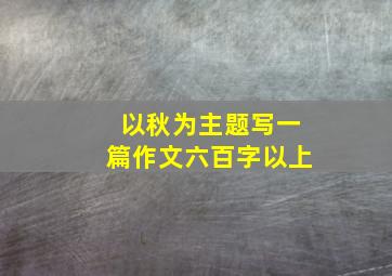 以秋为主题写一篇作文六百字以上