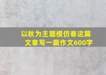 以秋为主题模仿春这篇文章写一篇作文600字