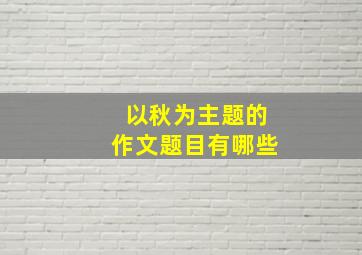 以秋为主题的作文题目有哪些