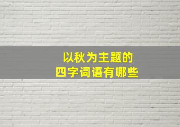 以秋为主题的四字词语有哪些