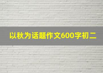 以秋为话题作文600字初二