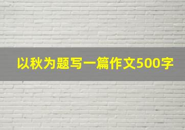 以秋为题写一篇作文500字