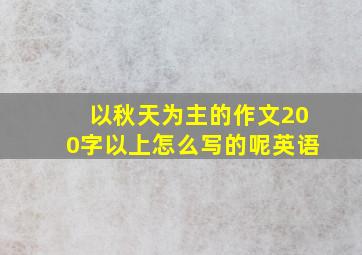 以秋天为主的作文200字以上怎么写的呢英语