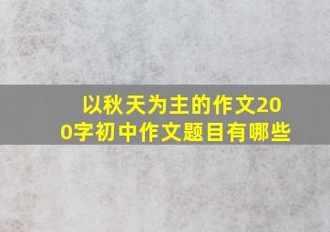 以秋天为主的作文200字初中作文题目有哪些