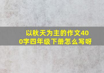 以秋天为主的作文400字四年级下册怎么写呀