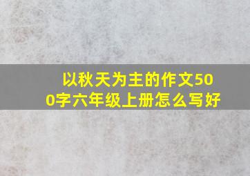 以秋天为主的作文500字六年级上册怎么写好