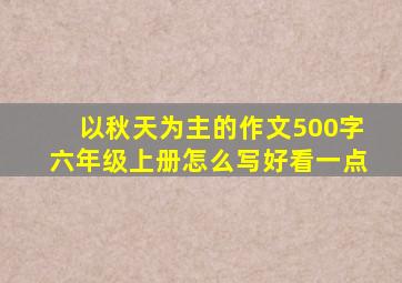 以秋天为主的作文500字六年级上册怎么写好看一点