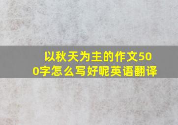 以秋天为主的作文500字怎么写好呢英语翻译