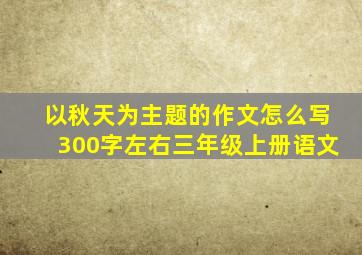 以秋天为主题的作文怎么写300字左右三年级上册语文