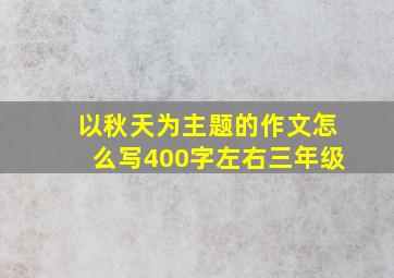 以秋天为主题的作文怎么写400字左右三年级