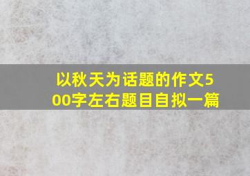 以秋天为话题的作文500字左右题目自拟一篇