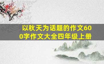 以秋天为话题的作文600字作文大全四年级上册