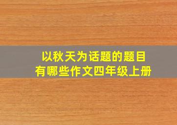 以秋天为话题的题目有哪些作文四年级上册