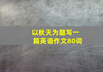 以秋天为题写一篇英语作文80词