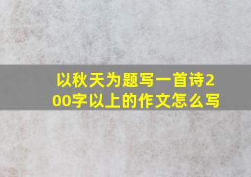 以秋天为题写一首诗200字以上的作文怎么写