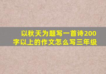 以秋天为题写一首诗200字以上的作文怎么写三年级