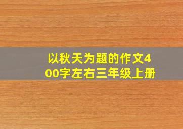 以秋天为题的作文400字左右三年级上册