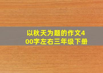 以秋天为题的作文400字左右三年级下册