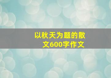 以秋天为题的散文600字作文