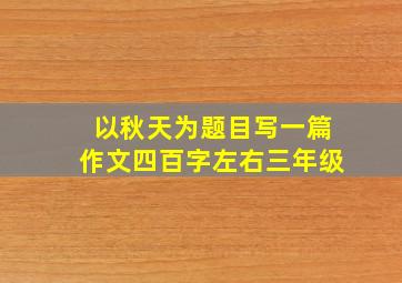 以秋天为题目写一篇作文四百字左右三年级