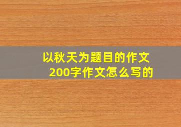 以秋天为题目的作文200字作文怎么写的